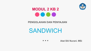 SANDWICH
PENGOLAHAN DAN PENYAJIAN
MODUL 2 KB 2
Atat Siti Nurani. MSi
 