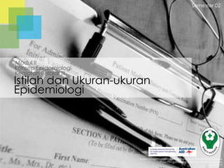 Semester 02

Modul II
Konsep Epidemiologi
Kegiatan Belajar III

Istilah dan Ukuran-ukuran
Epidemiologi

Badan Pengembangan dan Pemberdayaan Sumber Daya Manusia
Pusat Pendidikan dan Pelatihan Tenaga Kesehatan
Jakarta 2013

 