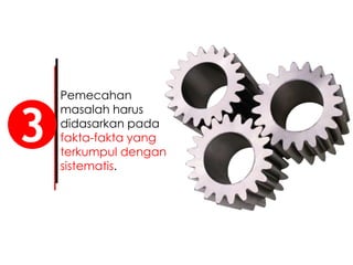 Pemecahan
masalah harus
didasarkan pada
fakta-fakta yang
terkumpul dengan
sistematis.
3
 