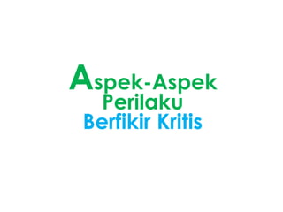 Aspek-Aspek
Perilaku
Berfikir Kritis
 