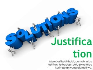 Justifica
tionMemberi bukti-bukti, contoh, atau
justifikasi terhadap suatu solusi atau
kesimpulan yang diambilnya.
 