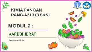 MODUL 2 :
Sumartini, M.Sc
KIMIA PANGAN
PANG-4213 (3 SKS)
KARBOHIDRAT
 
