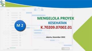 Date 1
MENGELOLA PROYEK
KESEHATAN
K.70209.07002.01
Jakarta, Desember 2022
M 2
 