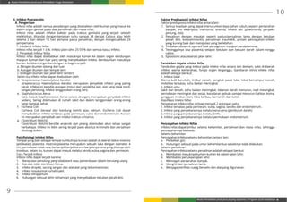 Modul Pendidikan Jarak Jauh Pendidikan Tinggi Kesehatan
Modul Pendidikan Jarak Jauh Jenjang Diploma 3 Program Studi Kebidanan
9
10
II. Infeksi Puerperalis
A. Pengertian
Infeksi nifas adalah semua peradangan yang disebabkan oleh kuman yang masuk ke
dalam organ genital pada saat persalinan dan masa nifas.
Infeksi nifas adalah infeksi bakteri pada traktus genitalia yang terjadi setelah
melahirkan, ditandai dengan kenaikan suhu sampai 38 derajat Celsius atau lebih
selama 2 hari dalam 10 hari pertama pasca persalinan, dengan mengecualikan 24
jam pertama.
1. Insidensi Infeksi Nifas
Infeksi nifas terjadi 1-3 %. Infeksi jalan lahir 25-55 % dari semua kasus infeksi.
2. Penyebab Infeksi Nifas
Infeksi nifas dapat disebabkan oleh masuknya kuman ke dalam organ kandungan
maupun kuman dari luar yang sering menyebabkan infeksi. Berdasarkan masuknya
kuman ke dalam organ kandungan terbagi menjadi:
a. Ektogen (kuman datang dari luar)
b. Autogen (kuman dari tempat lain)
c. Endogen (kuman dari jalan lahir sendiri)
Selain itu, infeksi nifas dapat disebabkan oleh:
d.	 Streptococcus Haemolyticus Aerobic
Streptococcus Haemolyticus Aerobic merupakan penyebab infeksi yang paling
berat. Infeksi ini bersifat eksogen (misal dari penderita lain, alat yang tidak steril,
tangan penolong, infeksi tenggorokan orang lain).
e.	 Staphylococcus Aerus
Cara masuk Staphylococcus Aerus secara eksogen, merupakan penyebab infeksi
sedang. Sering ditemukan di rumah sakit dan dalam tenggorokan orang-orang
yang nampak sehat.
f.	 Escheria Coli
Escheria Coli berasal dari kandung kemih atau rektum. Escheria Coli dapat
menyebabkan infeksi terbatas pada perineum, vulva dan endometrium. Kuman
ini merupakan penyebab dari infeksi traktus urinarius.
g.	 Clostridium Welchii
Clostridium Welchii bersifat anaerob dan jarang ditemukan akan tetapi sangat
berbahaya. Infeksi ini lebih sering terjadi pada abortus kriminalis dan persalinan
ditolong dukun.
Patofisiologi Infeksi Nifas
Tempat yang baik sebagai tempat tumbuhnya kuman adalah di daerah bekas insersio
(pelekatan) plasenta. Insersio plasenta merupakan sebuah luka dengan diameter 4
cm, permukaan tidak rata, berbenjol-benjol karena banyaknya vena yang ditutupi oleh
trombus. Selain itu, kuman dapat masuk melalui servik, vulva, vagina dan perineum.
Cara Terjadi Infeksi
Infeksi nifas dapat terjadi karena:
1.	 Manipulasi penolong yang tidak steril atau pemeriksaan dalam berulang-ulang.
2.	 Alat-alat tidak steril/suci hama.
3.	 Infeksi droplet, sarung tangan dan alat-alat yang terkontaminasi.
4.	 Infeksi nosokomial rumah sakit.
5.	 Infeksi intrapartum.
6.	 Hubungan seksual akhir kehamilan yang menyebabkan ketuban pecah dini.
Faktor Predisposisi Infeksi Nifas
Faktor predisposisi infeksi nifas antara lain:
1.	 Semua keadaan yang dapat menurunkan daya tahan tubuh, seperti perdarahan
banyak, pre eklampsia, malnutrisi, anemia, infeksi lain (pneumonia, penyakit
jantung, dsb).
2.	Persalinan dengan masalah seperti partus/persalinan lama dengan ketuban
pecah dini, korioamnionitis, persalinan traumatik, proses pencegahan infeksi
yang kurang baik dan manipulasi yang berlebihan.
3.	 Tindakan obstetrik operatif baik pervaginam maupun perabdominal.
4.	Tertinggalnya sisa plasenta, selaput ketuban dan bekuan darah dalam rongga
rahim.
5.	 Episiotomi atau laserasi jalan lahir.
Tanda dan Gejala Infeksi Nifas
Tanda dan gejala yang timbul pada infeksi nifas antara lain demam, sakit di daerah
infeksi, warna kemerahan, fungsi organ terganggu. Gambaran klinis infeksi nifas
adalah sebagai berikut:
1. Infeksi lokal
Warna kulit berubah, timbul nanah, bengkak pada luka, lokia bercampur nanah,
mobilitas terbatas, suhu badan meningkat.
2. Infeksi umu
Sakit dan lemah, suhu badan meningkat, tekanan darah menurun, nadi meningkat,
pernafasan meningkat dan sesak, kesadaran gelisah sampai menurun bahkan koma,
gangguan involusi uteri, lokia berbau, bernanah dan kotor.
Klasifikasi Infeksi Nifas
Penyebaran infeksi nifas terbagi menjadi 2 golongan yaitu:
1. Infeksi terbatas pada perineum, vulva, vagina, serviks dan endometrium.
2. Infeksi yang penyebarannya melalui vena-vena (pembuluh darah).
3. Infeksi yang penyebarannya melalui limfe.
4. Infeksi yang penyebarannya melalui permukaan endometrium.
Pencegahan Infeksi Nifas
Infeksi nifas dapat timbul selama kehamilan, persalinan dan masa nifas, sehingga
pencegahannya berbeda.
Selama kehamilan
Pencegahan infeksi selama kehamilan, antara lain:
a.	 Perbaikan gizi.
b.	 Hubungan seksual pada umur kehamilan tua sebaiknya tidak dilakukan.
Selama persalinan
Pencegahan infeksi selama persalinan adalah sebagai berikut:
a.	 Membatasi masuknya kuman-kuman ke dalam jalan lahir.
b.	 Membatasi perlukaan jalan lahir.
c.	 Mencegah perdarahan banyak.
d.	 Menghindari persalinan lama.
e.	 Menjaga sterilitas ruang bersalin dan alat yang digunakan.
 