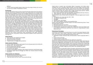 Modul Pendidikan Jarak Jauh Pendidikan Tinggi Kesehatan
Modul Pendidikan Jarak Jauh Jenjang Diploma 3 Program Studi Kebidanan
15
16
adekuat.
i.	 Trauma, karena penyebab apapun dapat merusak jaringan kelenjar dan saluran
susu dan hal ini dapat menyebabkan mastitis.
Patofisiologi
StasisASIpeningkatantekananduktusjikaASItidaksegeradikeluarkanpeningkatan
tegangan alveoli yang berlebihansel epitel yang memproduksi ASI menjadi datar
dan tertekanpermeabilitas jaringan ikat meningkat beberapa komponen(terutama
protein dan kekebalan tubuh dan natrium) dari plasma masuk ke dalam ASI dan
jaringan sekitar selmemicu respon imunrespon inflmasi dan kerusakan jaringan
yang mempermudah terjadinya infeksi (Staphylococcus aureus dan Sterptococcus)
dari port d’entry yaitu: duktus laktiferus ke lobus sekresi dan puting yang retak ke
kelenjar limfe sekitar duktus/periduktal dan secara hematogen.
Terjadinya mastitis diawali dengan peningkatan tekanan di dalam duktus (saluran
ASI) akibat stasis ASI. Bila ASI tidak segera dikeluarkan maka terjadi tegangan alveoli
yang berlebihan dan mengakibatkan sel epitel yang memproduksi ASI menjadi datar
dan tertekan, sehingga permeabilitas jaringan ikat meningkat. Beberapa komponen
(terutama protein kekebalan tubuh dan natrium) dari plasma masuk ke dalam ASI
dan selanjutnya ke jaringan sekitar sel sehingga memicu respons imun. Stasis ASI,
adanya respons inflamasi, dan kerusakan jaringan memudahkan terjadinya infeksi.
Terdapat beberapa cara masuknya kuman yaitu melalui duktus laktiferus ke lobus
sekresi, melalui puting yang retak ke kelenjar limfe sekitar duktus (periduktal) atau
melalui penyebaran hematogen pembuluh darah). Organisme yang paling sering
adalah Staphylococcus aureus, Escherecia coli dan Streptococcus. Kadangkadang
ditemukan pula mastitis tuberkulosis yang menyebabkan bayi dapat menderita
tuberkulosa tonsil. Pada daerah endemis tuberkulosa kejadian mastitis tuberkulosis
mencapai 1%.
Gejala Mastitis
a.	 Nyeri payudara dan tegang atau bengkak
b.	 Kemerahan dengan batas jelas
c.	 Biasanya hanya satu payudara
d.	 Terjadi antara 3-4 minggu pasca persalinan
Gejala mastitis infeksiosa
a.	 Lemah, mialgia, nyeri kepala seperti gejala flu dan ada juga yang di sertai takikardia
b.	 Demam suhu > 38,5 derajat celcius
c.	 Ada luka pada puting payudara
d.	 Kulit payudara kemerahan atau mengkilat
e.	 Terasa keras dan tegang
f.	 Payudara membengkak, mengeras, lebih hangat, kemerahan yang berbatas tegas
g.	 Peningkatan kadar natrium sehingga bayi tidak mau menyusu karena ASI yang
terasa asin
Gejala mastitis non infeksiosa
a.	 Adanya bercak panas/nyeri tekan yang akut
b.	 Bercak kecil keras yang nyeri tekan
c.	 Tidak ada demam dan ibu masih merasa baik-baik saja.
Gejala abses ini adalah nyeri bertambah hebat di payudara, kulit diatas abses
mengkilat dan suhu meningkat tinggi (390-400C). dan bayi dengan sendirinya tidak
mau minum pada payudara yang sakit, seolah-olah dia tahu bahwa susu disebelah
itu bercampur dengan nanah. Selain pembesaran berat, precursor tanda dan gejala
mastitis biasanya tidak ada sebelum akhir minggu pertama pasca partum. Setelah
masa itu, wanita mungkin mengalami gejala-gejala berikut :
a.	 Nyeri ringan pada salah satu lobus payudara, yang diperberat jika bayi menyusu.
b.	 Gejala seperti flu : nyeri otot, sakit kepala, keputihan.
Mastitis hampir selalu terbatas pada satu payudara. Tanda dan gejala actual mastitis
meliputi :
a.	 Peningkatan suhu yang cepat dari 39,5 – 40oC
b.	 Peningkatan kecepatan nadi.
c.	Menggigil
d.	 Malaise umum, sakit kepala.
e.	 Nyeri hebat, bengkak, inflamasi, area payudara keras.
Mastitis yang tidak ditangani memiliki hampir 10 % resiko terbentuknya abses. Tanda
dan gejala abses meliputi :
a.	 Discharge putting susu purulenta
b.	 Demam remiten (suhu naik turun) disertai menggigil.
c.	 Pembengkakan payudara dan sangat nyeri; massa besar dank eras dengan area
kuliut berwarna berfluktuasi kemerahan dan kebiruan mengindikasikan lokaso
abses berisi pus.
Pemeriksaan Penunjang
Pemeriksaan laboratorium dan pemeriksaan lain untuk menunjang diagnosis tidak
selalu diperlukan. World Health Organization (WHO) menganjurkan pemeriksaan
kultur dan uji sensitivitas pada beberapa keadaan yaitu bila:
a.	 pengobatan dengan antibiotik tidak memperlihatkan respons yang baik dalam 2
hari
b.	 terjadi mastitis berulang
c.	 mastitis terjadi di rumah sakit
d.	 penderita alergi terhadap antibiotik atau pada kasus yang berat.
Bahan kultur diambil dari ASI pancar tengah hasil dari perahan tangan yang langsung
ditampung menggunakan penampung urin steril. Puting harus dibersihkan terlebih
dulu dan bibir penampung diusahakan tidak menyentuh puting untuk mengurangi
kontaminasi dari kuman yang terdapat di kulit yang dapat memberikan hasil positif
palsu dari kultur. Beberapa penelitian memperlihatkan beratnya gejala yang muncul
berhubungan erat dengan tingginya jumlah bakteri atau patogenitas bakteri.
Penatalaksanaan
Perawatan puting susu pada waktu laktasi merupakan usaha penting untuk mencegah
mastitis.Airsusuibudikeluarkandenganpijatan.Bantulahagar ibutetapmenetekidan
kompres dingin selama 15-20 menit, 4 kali/hari sebelum meneteki untuk mengurangi
bengkak dan nyeri. Bila gejala mastitis lebih dari 24 jam dan gejala tersebut tidak
membaik, harus segera mulai mengkonsumsi antibiotik. Beberapa antibiotik yang
membunuh Staphylococcus aureus meliputi: cephalexin, cloxacillin, dicloxacillin,
flucloxacillin, amoxicillin dikombinasikan dengan asam clavulinic, clindamycin dan
ciprofloxacin. Semua antibiotik tersebut dapat digunakan saat ibu menyusui dan
tidak perlu menghentikan proses menyusui.
 