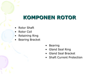 KOMPONEN ROTOR
KOMPONEN ROTOR
• Rotor Shaft
• Rotor Coil
• Retaining Ring
• Bearing Bracket
• Bearing
• Gland Seal Ring
• Gland Seal Bracket
• Shaft Current Protection
 