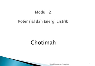 Chotimah


      Modul 2 Potensial dan Tenaga listrik   1
 