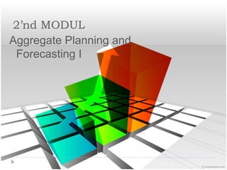 2’nd MODUL
Aggregate Planning and
Forecasting I
 