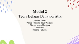 Modul 2
Teori Belajar Behavioristik
Disusun Oleh :
Aditya Pratama Jaya Wardani
Ahmad Imam Maulana
Juninarita
Aftiana Rahayu
 