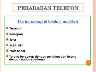 PERADABAN TELEFON Bila bercakap di telefon, mestilah Peramah Bersopan Jujur Yakin diri Profesional Terang bercakap dengan perlahan dan terang dengan nada sederhana 