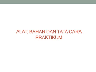 ALAT, BAHAN DAN TATA CARA
PRAKTIKUM
 