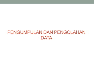 PENGUMPULAN DAN PENGOLAHAN
DATA
 