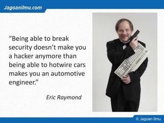 “Being able to break
security doesn’t make you
a hacker anymore than
being able to hotwire cars
makes you an automotive
engineer.”
Eric Raymond
 