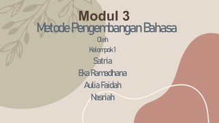 Modul 3
MetodePengembanganBahasa
Oleh
Kelompok1
Satria
EkaRamadhana
AuliaFaidah
Nasriah
 