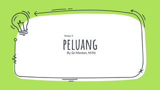 peluang
By Sri Mentari, M.Pd
Modul 3
 