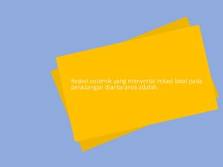 Reaksi sistemik yang menyertai rekasi lokal pada
peradangan diantaranya adalah:
 