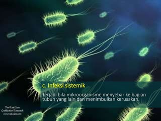 c. Infeksi sistemik
Terjadi bila mikroorganisme menyebar ke bagian
tubuh yang lain dan menimbulkan kerusakan.
 