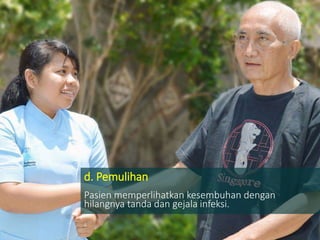 d. Pemulihan
Pasien memperlihatkan kesembuhan dengan
hilangnya tanda dan gejala infeksi.
 