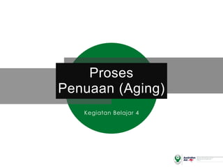 Proses
Penuaan (Aging)
Kegiatan Belajar 4
 