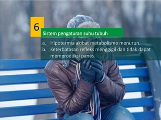 a. Hipotermia akibat metabolisme menurun.
b. Keterbatasan refleks menggigil dan tidak dapat
memproduksi panas.
Sistem pengaturan suhu tubuh
6
 