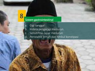 a. Gigi tanggal
b. Indera pengecap menurun.
c. Sensitifitas lapar menurun
d. Peristaltik lemah dan timbul konstipasi
Sistem gastrointestinal
8
 