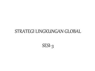 STRATEGI LINGKUNGAN GLOBAL
SESI-3
 