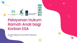 Pelayanan Hukum
Ramah Anak bagi
Korban ESA
Unit PPA Mabes Polri & ECPAT Indonesia
 