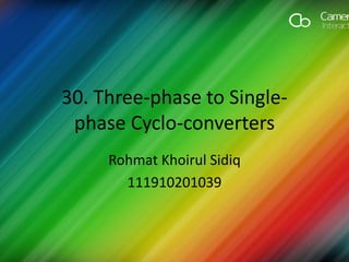 30. Three-phase to Single-
phase Cyclo-converters
Rohmat Khoirul Sidiq
111910201039
 