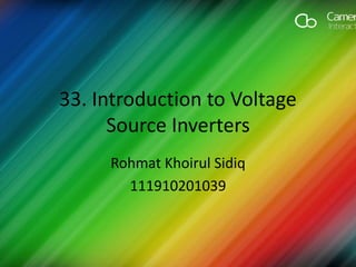 33. Introduction to Voltage
Source Inverters
Rohmat Khoirul Sidiq
111910201039
 