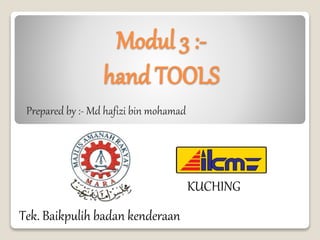 Modul 3 :-
hand TOOLS
Prepared by :- Md hafizi bin mohamad
Tek. Baikpulih badan kenderaan
KUCHING
 