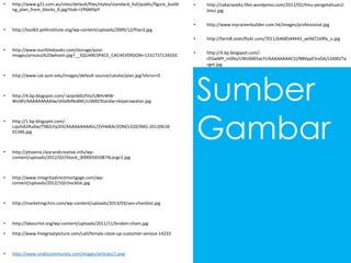 • http://www.g21.com.au/sites/default/files/styles/standard_full/public/figure_buildi
ng_plan_from_blocks_0.jpg?itok=i1P6MDpY
• http://toolkit.pellinstitute.org/wp-content/uploads/2009/12/Plan3.jpg
• http://www.ourlittlebooks.com/storage/post-
images/process%20wheels.jpg?__SQUARESPACE_CACHEVERSION=1332737134550
• http://www.cat.aum.edu/images/default-source/catsite/plan.jpg?sfvrsn=0
• http://4.bp.blogspot.com/-Iazpnb0UtVo/UBHvWW-
WoWI/AAAAAAAAAlw/shbdbINo8XE/s1600/Standar+keperawatan.jpg
• http://1.bp.blogspot.com/-
LJpzhA2Ru0w/T98ZcFp2tlI/AAAAAAAAAhc/2VHkBJkr2OM/s320/IMG-20120618-
01346.jpg
• http://phoenix.clearandcreative.info/wp-
content/uploads/2012/02/iStock_000005650874Large1.jpg
• http://www.integritydirectmortgage.com/wp-
content/uploads/2012/10/checklist.jpg
• http://marketingchris.com/wp-content/uploads/2013/03/seo-checklist.jpg
• http://labourlist.org/wp-content/uploads/2011/11/broken-chain.jpg
• http://www.freegreatpicture.com/call/female-close-up-customer-service-14233
• http://www.sindocommunity.com/images/articles/1.png
• http://zakariazeky.files.wordpress.com/2012/02/ilmu-pengetahuan2-
ilmci.jpg
• http://www.mycareerbuilder.com.hk/images/professional.jpg
• http://farm8.staticflickr.com/7011/6468544443_ae9d72e9fa_o.jpg
• http://4.bp.blogspot.com/-
rEGwMY_mSNs/UWz0d65aLFI/AAAAAAAAC1I/BB0ypESrxDA/s1600/Ta
rget.jpg
Sumber
Gambar
 