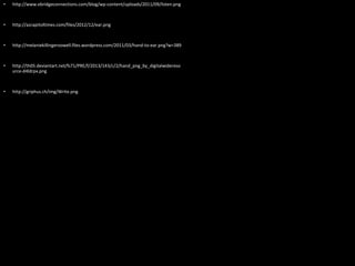 • http://www.ebridgeconnections.com/blog/wp-content/uploads/2011/09/listen.png
• http://azcapitoltimes.com/files/2012/12/ear.png
• http://melaniekillingervowell.files.wordpress.com/2011/03/hand-to-ear.png?w=389
• http://th05.deviantart.net/fs71/PRE/f/2013/143/c/2/hand_png_by_digitalwidereso
urce-d4ldrpx.png
• http://griphus.ch/img/Write.png
 