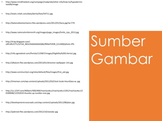 Sumber
Gambar
• http://www.mindfreedom.org/campaign/madpride/other-info/how-to/hypodermic-
needle/image
• http://static.inilah.com/data/berita/foto/54711.jpg
• http://balancebiomechanics.files.wordpress.com/2012/01/facia.jpg?w=774
• http://www.nationalsmilemonth.org/images/page_images/Smile_Lips_2013.jpg
• http://4.bp.blogspot.com/-
uNFuRicV7Tc/UiTvA_iBZsI/AAAAAAAAQ6k/RMwYVIEBI_E/s1600/photo.JPG
• http://info.agmednet.com/Portals/115967/images/Eligibility%20Criteria1.jpg
• http://albalum.files.wordpress.com/2013/01/direction-wallpaper-141.jpg
• http://www.communityni.org/sites/default/files/images/first_aid.jpg
• http://timeman.com/wp-content/uploads/2011/03/Clock-Scale-HourGlass-w-.jpg
• http://us.123rf.com/400wm/400/400/machacekcz/machacekcz1201/machacekcz12
0100048/12292010-thumbs-up-number-one.jpg
• http://developmentcrossroads.com/wp-content/uploads/2011/08/plan.jpg
• http://pakiroel.files.wordpress.com/2012/10/standar.jpg
 