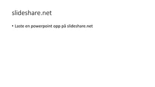 slideshare.net
• Laste en powerpoint opp på slideshare.net
 