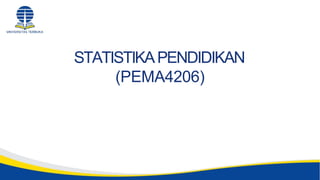 STATISTIKAPENDIDIKAN
(PEMA4206)
 