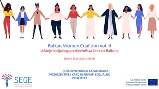Balkan Women Coalition vol. II
Jačanje socijalnog preduzetništva žena na Balkanu
(2020-1-EL01-KA204-078936)
POSLOVNI MODELI ZA SOCIJALNA
PREDUZENTICE I KAKO OSNOVATI SOCIJALNO
PREDUZEĆE
 
