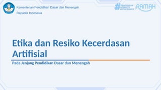 Kementerian Pendidikan Dasar dan Menengah
Republik Indonesia
Etika dan Resiko Kecerdasan
Artifisial
Pada Jenjang Pendidikan Dasar dan Menengah
 