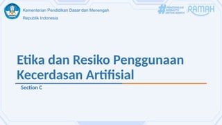 Kementerian Pendidikan Dasar dan Menengah
Republik Indonesia
Etika dan Resiko Penggunaan
Kecerdasan Artifisial
Section C
 