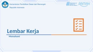 Kementerian Pendidikan Dasar dan Menengah
Republik Indonesia
Lembar Kerja
Memahami
 