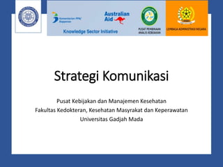 Strategi Komunikasi
Pusat Kebijakan dan Manajemen Kesehatan
Fakultas Kedokteran, Kesehatan Masyrakat dan Keperawatan
Universitas Gadjah Mada
 