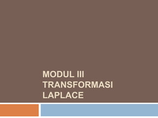 MODUL III
TRANSFORMASI
LAPLACE
 