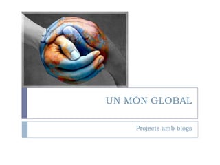 UN MÓN GLOBAL Projecteamb blogs 