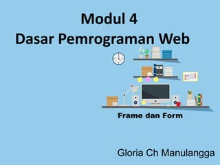Modul 4
Dasar Pemrograman Web
Frame dan Form
Gloria Ch Manulangga
 
