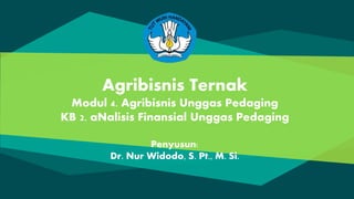 Agribisnis Ternak
Modul 4. Agribisnis Unggas Pedaging
KB 2. aNalisis Finansial Unggas Pedaging
Penyusun:
Dr. Nur Widodo, S. Pt., M. Si.
 