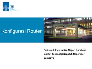 1
Konfigurasi Router
Politeknik Elektronika Negeri Surabaya
Institut Tekonolgi Sepuluh Nopember
Surabaya
 