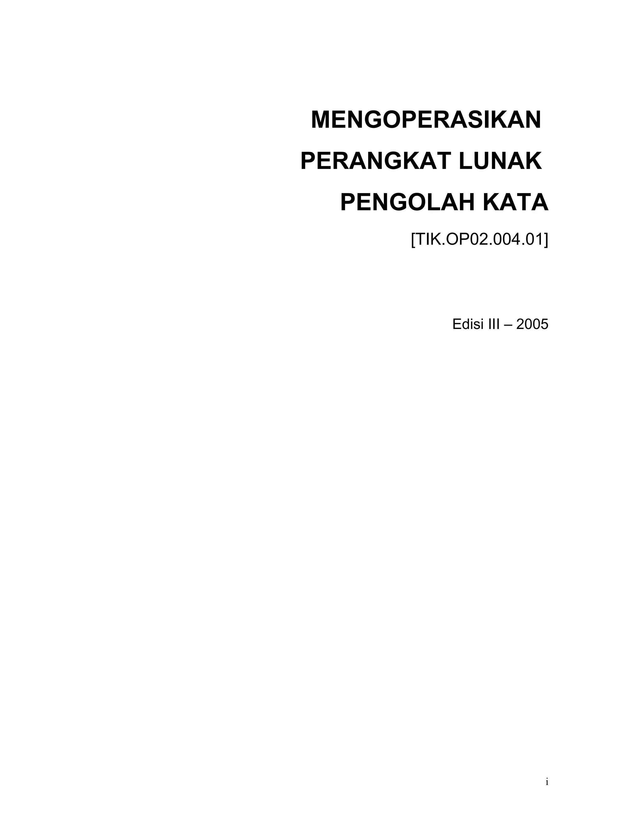 MENGOPERASIKAN
PERANGKAT LUNAK
  PENGOLAH KATA
      [TIK.OP02.004.01]




           Edisi III – 2005




                          i
 