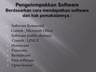  Software Komersial
Contoh : Microsoft Office
 Software public-domain
Contoh : LINUX
 Shareware
 Freeware
 Rentalware
 Free software
 Open Source
 