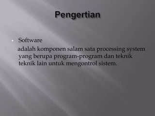  Software
adalah komponen salam sata processing system
yang berupa program-program dan teknik
teknik lain untuk mengontrol sistem.
 