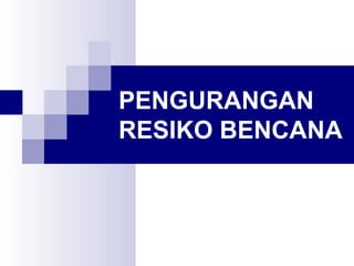 PENGURANGAN
RESIKO BENCANA
 