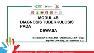 MODUL 4B
DIAGNOSIS TUBERKULOSIS
PADA
DEWASA
Disampaikan oleh: dr. Inet Fyndianne M, Sp.P, FISQua
Bapelkes Gombong, 21 September 2023
 